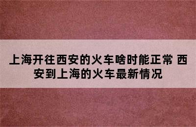 上海开往西安的火车啥时能正常 西安到上海的火车最新情况